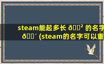 steam能起多长 🌲 的名字 🌴 (steam的名字可以重复吗)